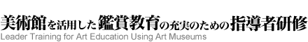 平成30年度　美術館を活用した鑑賞教育の充実のための指導者研修