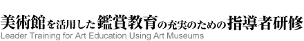 美術館を活用した鑑賞教育の充実のための指導者研修